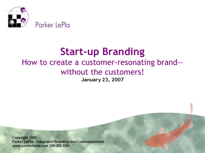 Copyright 2005  Parker LePla – Integrated Branding and Communications www.parkerlepla.com  206.285.5280 Start-up